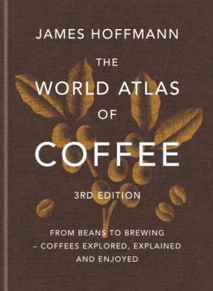 The World Atlas of Coffee 3rd edition : From beans to brewing – coffees explored, explained and enjoyed by Hoffmann, James