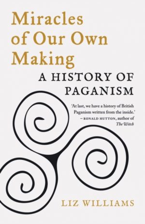 Miracles of Our Own Making : A History of Paganism by Williams, Liz