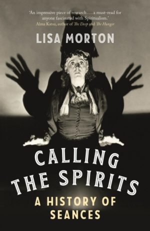Calling the Spirits : A History of Seances by Morton, Lisa