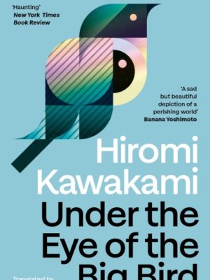 Under the Eye of the Big Bird : Shortlisted for the International Booker Prize 2025 by Kawakami, Hiromi