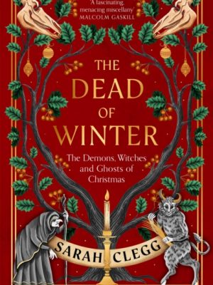 The Dead of Winter : The Demons, Witches and Ghosts of Christmas by Clegg, Sarah
