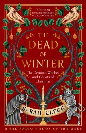 The Dead of Winter : The Demons, Witches and Ghosts of Christmas by Clegg, Sarah