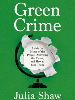 Green Crime : Inside the Minds of the People Destroying the Planet, and How to Stop Them by Shaw, Dr Julia