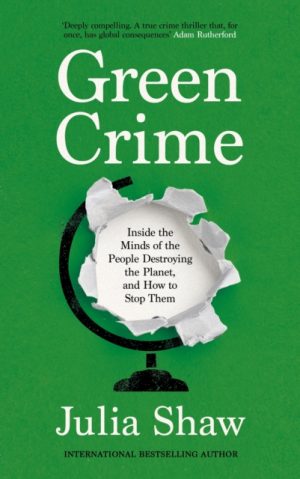 Green Crime : Inside the Minds of the People Destroying the Planet, and How to Stop Them by Shaw, Dr Julia
