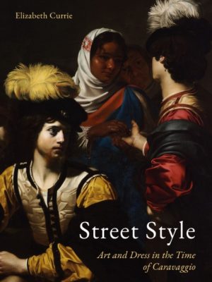 Street Style : Art and Dress in the Time of Caravaggio by Currie, Elizabeth