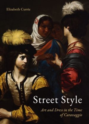 Street Style : Art and Dress in the Time of Caravaggio by Currie, Elizabeth