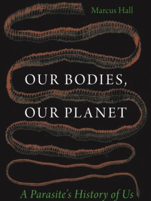 Our Bodies, Our Planet : A Parasite’s History of Us by Hall, Prof. Marcus