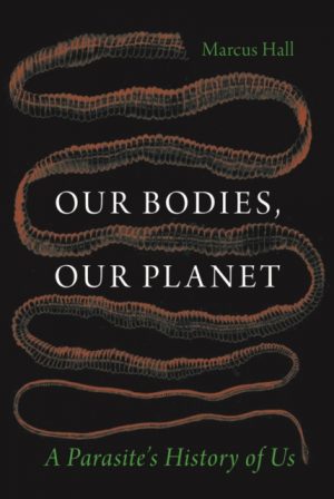Our Bodies, Our Planet : A Parasite’s History of Us by Hall, Prof. Marcus
