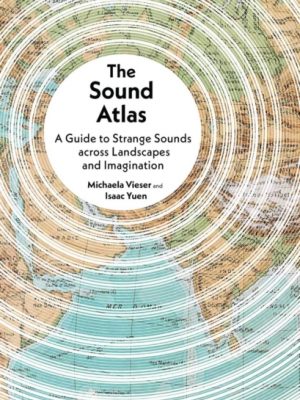 The Sound Atlas : A Guide to Strange Sounds across Landscapes and Imagination by Vieser, Michaela