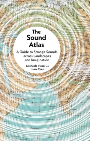 The Sound Atlas : A Guide to Strange Sounds across Landscapes and Imagination by Vieser, Michaela