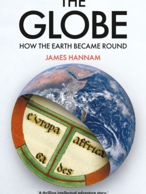 The Globe : How the Earth Became Round by Hannam, James