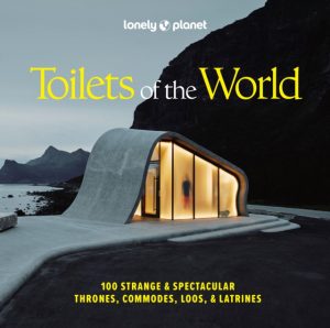 Lonely Planet Toilets of the World : 100 Strange and Spectacular Thrones, Commodes, Loos, and Latrines by Lonely Planet