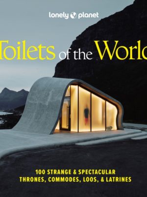 Lonely Planet Toilets of the World : 100 Strange and Spectacular Thrones, Commodes, Loos, and Latrines by Lonely Planet