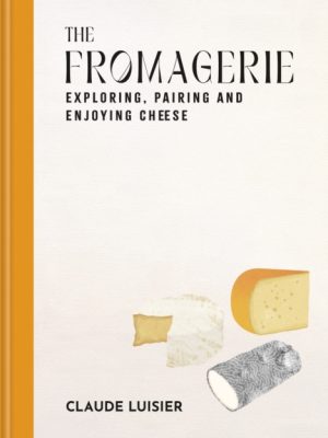 The Fromagerie : Exploring, Pairing & Enjoying Cheese by Luisier, Claude