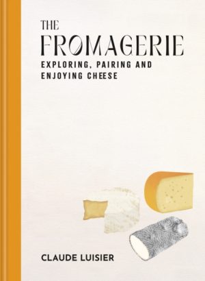 The Fromagerie : Exploring, Pairing & Enjoying Cheese by Luisier, Claude