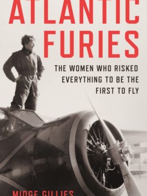 Atlantic Furies : The Women Who Risked Everything to be the First to Fly by Gillies, Midge