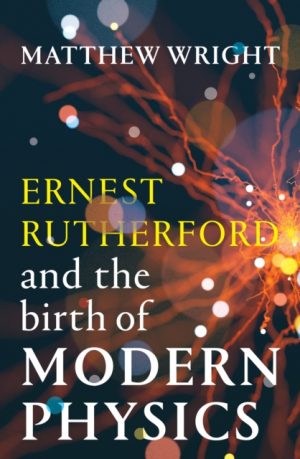 Ernest Rutherford and the Birth of Modern Physics by Wright, Matthew