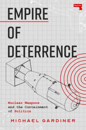 Empire of Deterrence : Nuclear Weapons and the Containment of Politics by Gardiner, Michael