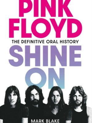 Pink Floyd Shine On : The Definitive Oral History by Blake, Mark