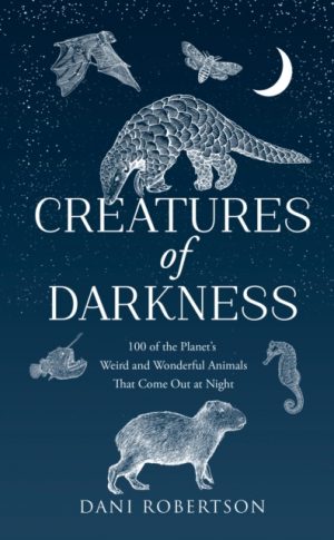 Creatures of Darkness : 100 of the Planet’s Weird and Wonderful Animals That Come out at Night by Robertson, Dani