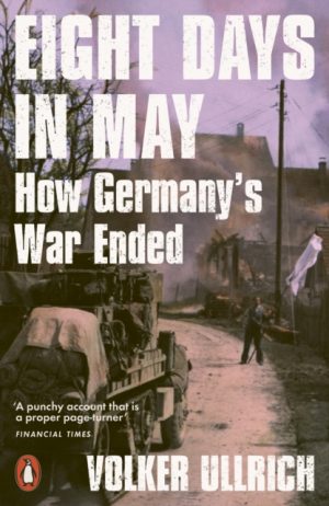 Eight Days in May : How Germany's War Ended by Ullrich, Volker