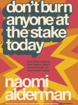 Don’t Burn Anyone at the Stake Today : (and other lessons from history about living through an information crisis) by Alderman, Naomi