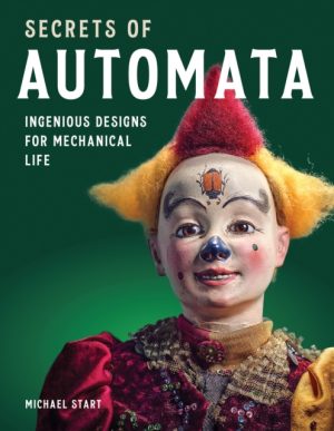 Secrets of Automata : Ingenious Designs for Mechanical Life by Start, Michael