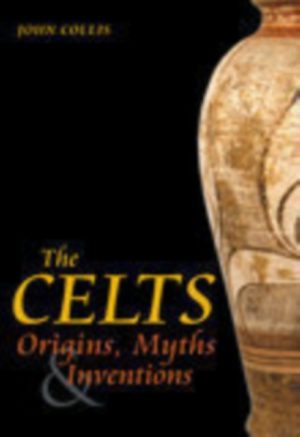 The Celts : Origins, Myths and Inventions by Collis, John