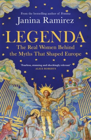 Legenda : The Real Women Behind the Myths That Shaped Europe by Ramirez, Janina