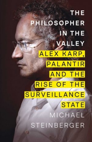 The Philosopher in the Valley : Alex Karp, Palantir and the Rise of the Surveillance State by Steinberger, Michael