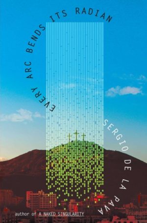 Every Arc Bends Its Radian by De La Pava, Sergio