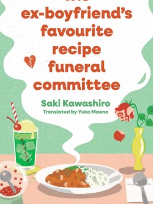 The Ex-Boyfriend's Favourite Recipe Funeral Committee : A magical, soul-nourishing comfort read for anyone who has loved and lost and loved again. by Kawashiro, Saki