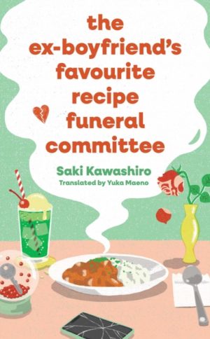 The Ex-Boyfriend's Favourite Recipe Funeral Committee : A magical, soul-nourishing comfort read for anyone who has loved and lost and loved again. by Kawashiro, Saki