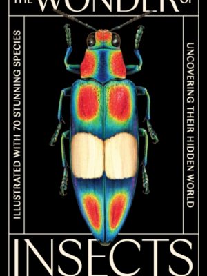 The Wonder of Insects: Uncovering their Hidden World : Fully Illustrated with 70 Stunning Species by Piper, Ross