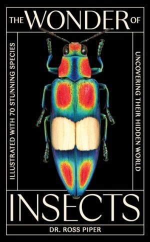 The Wonder of Insects: Uncovering their Hidden World : Fully Illustrated with 70 Stunning Species by Piper, Ross