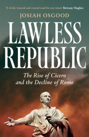Lawless Republic : The Rise of Cicero and the Decline of Rome by Osgood, Josiah