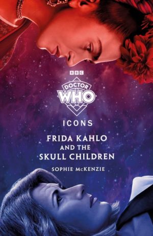 Doctor Who: Frida Kahlo and the Skull Children by Who, Doctor