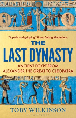 The Last Dynasty : Ancient Egypt from Alexander the Great to Cleopatra by Wilkinson, Toby