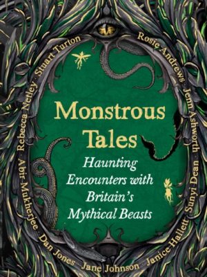 Monstrous Tales : Haunting encounters with Britain's mythical beasts by Andrews, Rosie