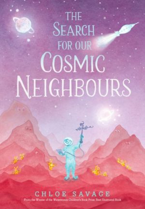 The Search for Our Cosmic Neighbours : Journey into deep space and discover a new alien race! A picture book story ideal for aspiring astronauts – sure to inspire a love of science, space exploration by Savage, Chloe