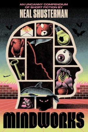 MindWorks : An Uncanny Compendium of Short Fiction by Shusterman, Neal