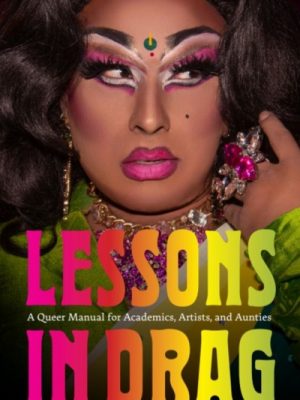 Lessons in Drag : A Queer Manual for Academics, Artists, and Aunties by Khubchandani, Kareem