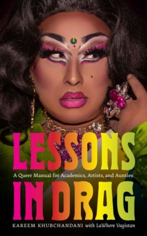 Lessons in Drag : A Queer Manual for Academics, Artists, and Aunties by Khubchandani, Kareem
