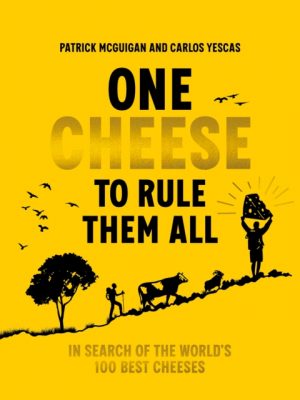 One Cheese to Rule Them All : In search of the world's 100 best cheeses by McGuigan, Patrick