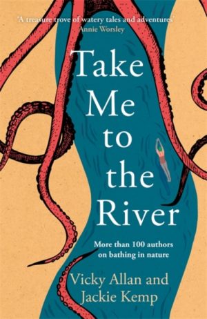 Take Me to the River : A selection of joyful, immersive and life-affirming writing about wild swimming by Allan, Vicky