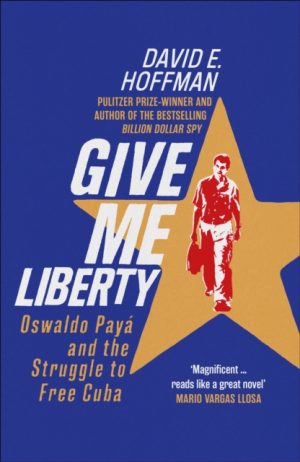 Give Me Liberty : Oswaldo Paya and the Struggle to Free Cuba by E. Hoffman, David
