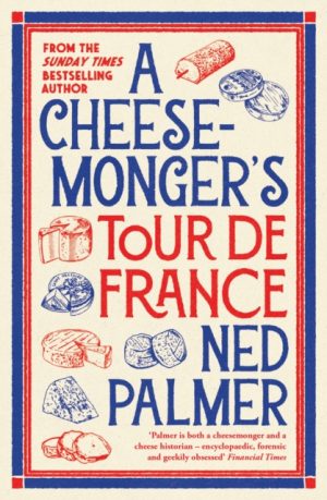 A Cheesemonger’s Tour de France by Palmer, Ned