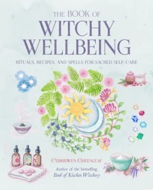 The Book of Witchy Wellbeing : Rituals, Recipes, and Spells for Sacred Self-Care by Greenleaf, Cerridwen