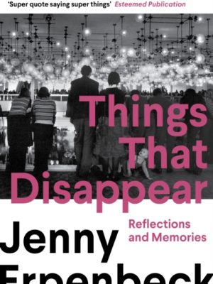 Things That Disappear : Reflections and Memories by Erpenbeck, Jenny