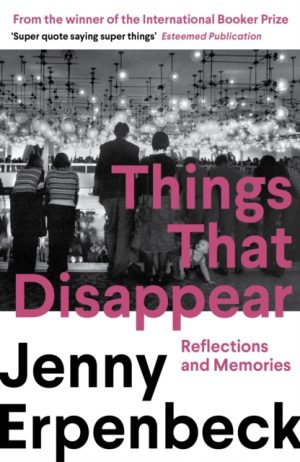 Things That Disappear : Reflections and Memories by Erpenbeck, Jenny